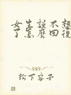 女生说不想理你了怎么回复高情商