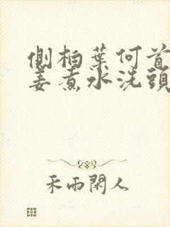 侧柏叶何首乌生姜煮水洗头发的功效