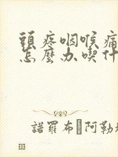 头疼咽喉痛鼻塞怎么办吃什么药