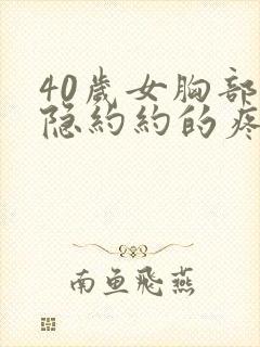 40岁女胸部隐隐约约的疼怎么回事