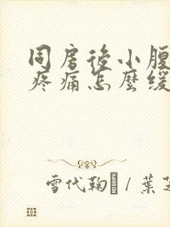 同房后小腹坠胀疼痛怎么缓解