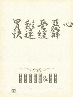 胃难受恶心想吐快速缓解