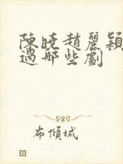 陈晓赵丽颖合作过哪些剧封面