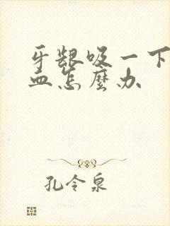 牙龈吸一下就出血怎么办