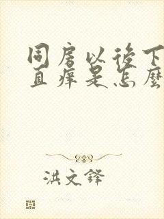 同房以后下面一直痒是怎么回事?