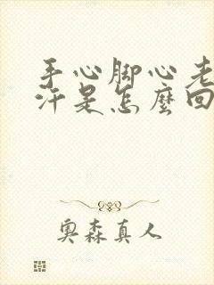 手心脚心老是冒汗是怎么回事