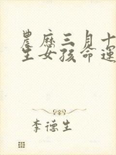 农历三月十七出生女孩命运