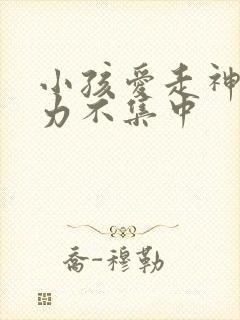 小孩爱走神注意力不集中