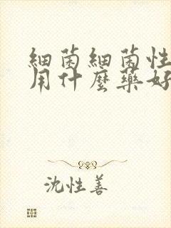 细菌细菌性阴炎用什么药好得快