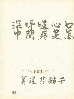 深呼吸心口窝正中间疼是怎么回事