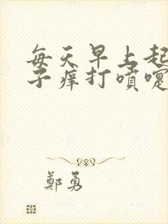 每天早上起来鼻子痒打喷嚏流鼻涕是怎么回事