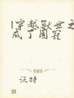 l穿越兽世之我成了团宠