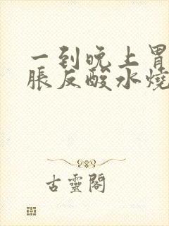 一到晚上胃酸胃胀反酸水烧心是怎么回事