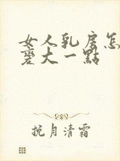 女人乳房怎样能变大一点