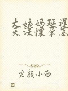 大姨妈延迟22天没怀孕怎么回事