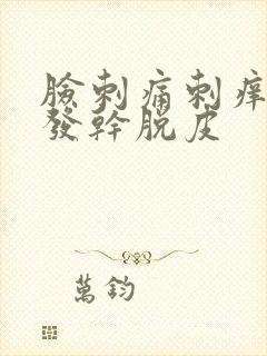 脸刺痛刺痒发红发干脱皮