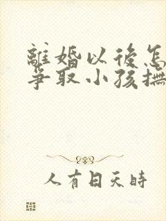 离婚以后怎样再争取小孩抚养权