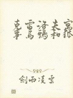 克雷洛夫寓言故事乌鸦和狐狸