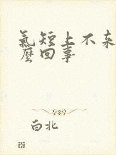 气短上不来气怎么回事