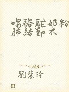 喝骆驼奶粉能治肺结节不