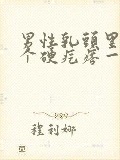 男性乳头里面有个硬疙瘩一按就疼