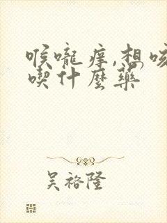 喉咙痒,想咳嗽吃什么药