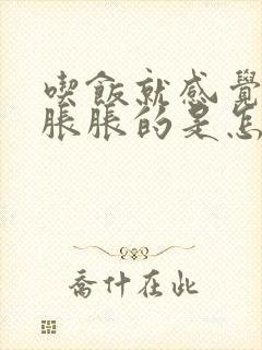 吃饭就感觉肚子胀胀的是怎么回事