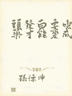 头发白要吃什么药才能变成黑发一