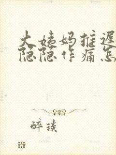 大姨妈推迟肚子隐隐作痛怎么回事