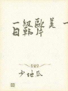 一级欧美 一级日韩片