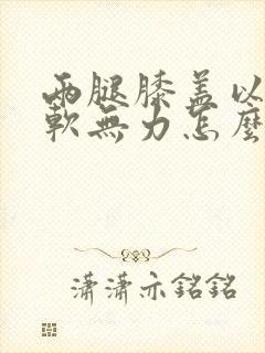 两腿膝盖以下酸软无力怎么回事