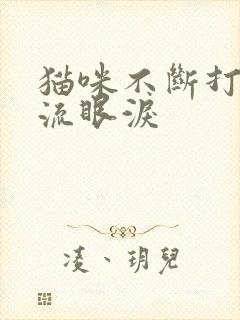 猫咪不断打喷嚏流眼泪