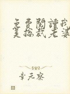 免费阅读我的绝美总裁老婆全文