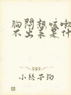 胸闷想咳嗽又咳不出来是什么原因