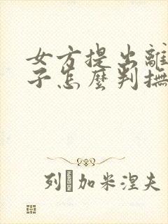 女方提出离婚孩子怎么判抚养权