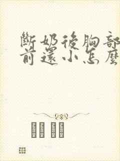 断奶后胸部比以前还小怎么办