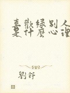 喜欢绿别人的人是什么心理