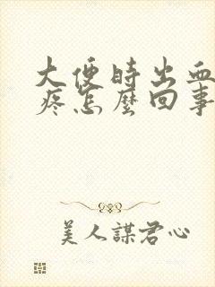 大便时出血屁眼疼怎么回事