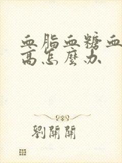 血脂血糖血压都高怎么办