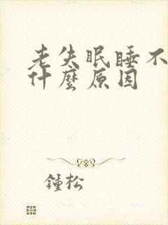 老失眠睡不着是什么原因