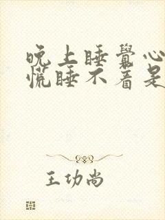 晚上睡觉心急心慌睡不着是什么原因?