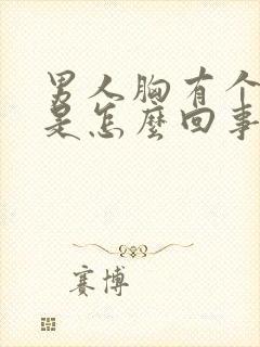 男人胸有个疙瘩是怎么回事啊