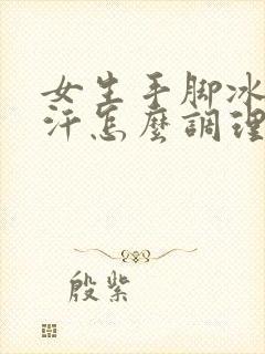 女生手脚冰凉出汗怎么调理