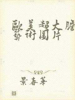 欧美超大胆人体艺术图片