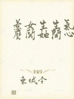 惹女生生气了怎么哄她开心的句子