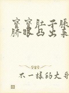 宝宝肚子胀气肚脐眼凸出来