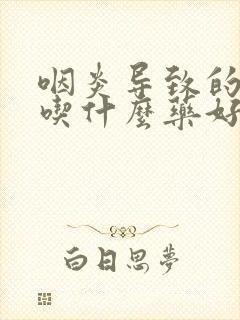 咽炎导致的咳嗽吃什么药好