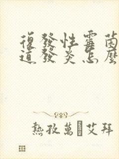 复发性霉菌性阴道发炎怎么治