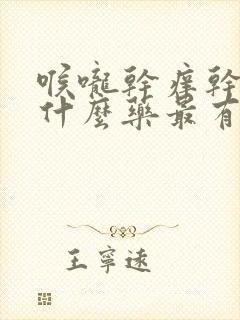 喉咙干痒干咳吃什么药最有效