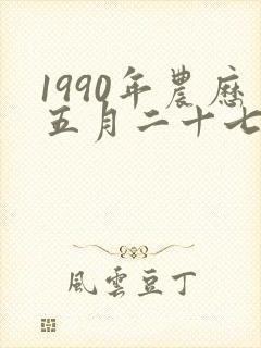 1990年农历五月二十七号出生的男孩命运